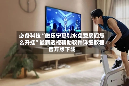 必备科技“微乐宁夏划水免费房间怎么开挂”最新透视辅助软件详细教程官方版下载-第1张图片