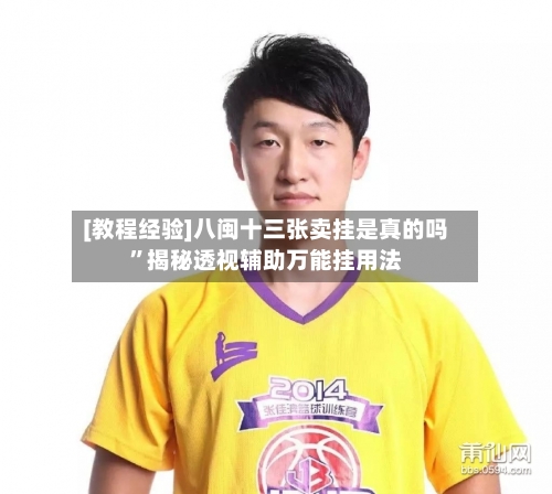 [教程经验]八闽十三张卖挂是真的吗”揭秘透视辅助万能挂用法-第3张图片