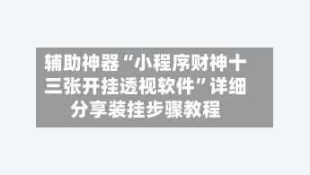 辅助神器“小程序财神十三张开挂透视软件	”详细分享装挂步骤教程-第1张图片