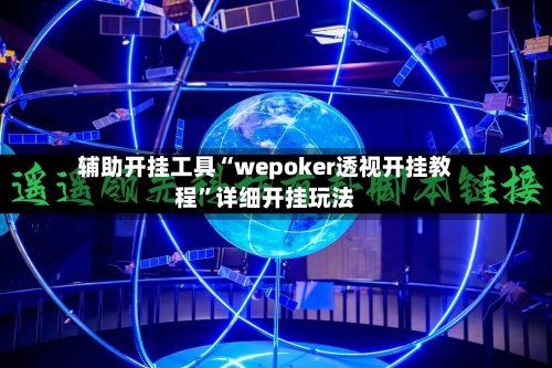 辅助开挂工具“wepoker透视开挂教程”详细开挂玩法-第1张图片