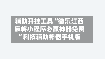 辅助开挂工具“微乐江西麻将小程序必赢神器免费”科技辅助神器手机版-第2张图片