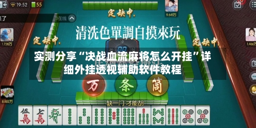 实测分享“决战血流麻将怎么开挂”详细外挂透视辅助软件教程-第1张图片
