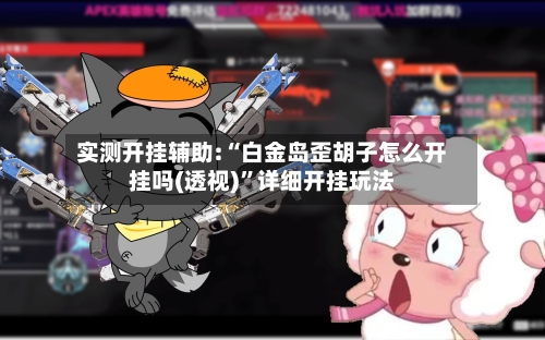 实测开挂辅助:“白金岛歪胡子怎么开挂吗(透视)”详细开挂玩法-第1张图片