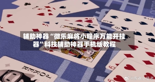 辅助神器“微乐麻将小程序万能开挂器”科技辅助神器手机版教程-第3张图片