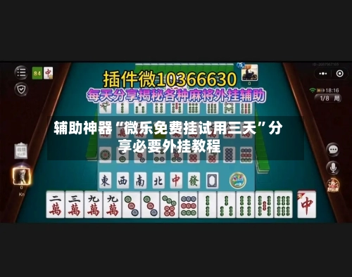 辅助神器“微乐免费挂试用三天	”分享必要外挂教程-第3张图片