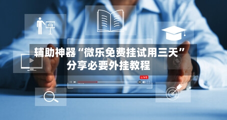 辅助神器“微乐免费挂试用三天”分享必要外挂教程-第2张图片