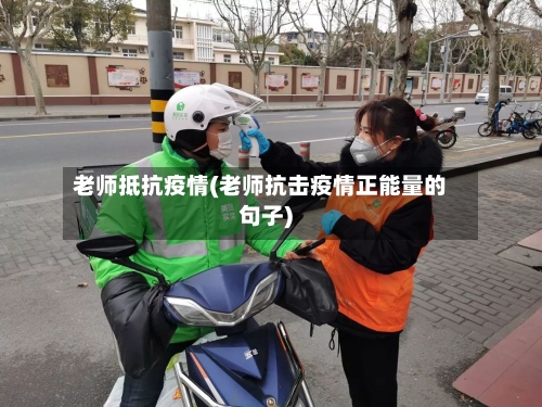 老师抵抗疫情(老师抗击疫情正能量的句子)-第2张图片