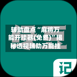辅助盘点“麻将万能开挂器(免费)	”揭秘透视辅助万能挂-第1张图片