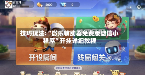 技巧玩法:“微乐辅助器免费版微信小程序”开挂详细教程-第3张图片