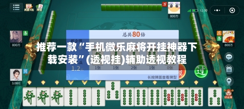 推荐一款“手机微乐麻将开挂神器下载安装”(透视挂)辅助透视教程-第3张图片