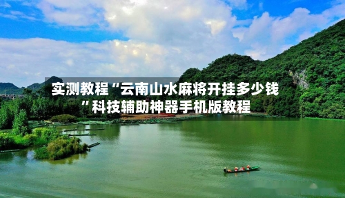 实测教程“云南山水麻将开挂多少钱”科技辅助神器手机版教程-第2张图片