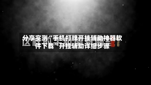 分享实测“手机打牌开挂辅助神器软件下载”开挂辅助详细步骤-第1张图片