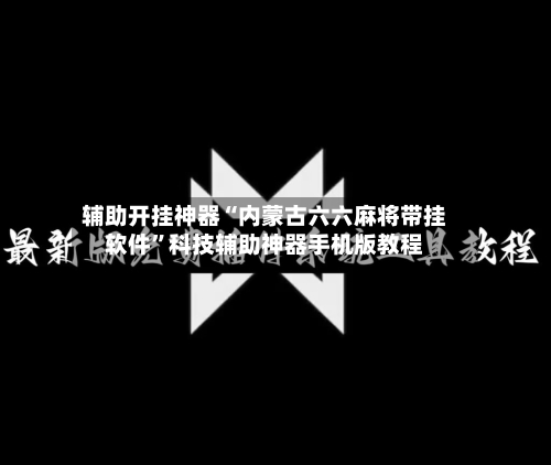 辅助开挂神器“内蒙古六六麻将带挂软件”科技辅助神器手机版教程-第1张图片