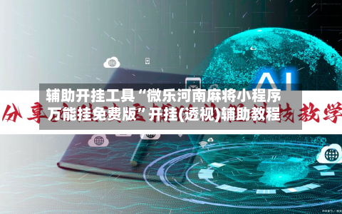 辅助开挂工具“微乐河南麻将小程序万能挂免费版”开挂(透视)辅助教程-第3张图片