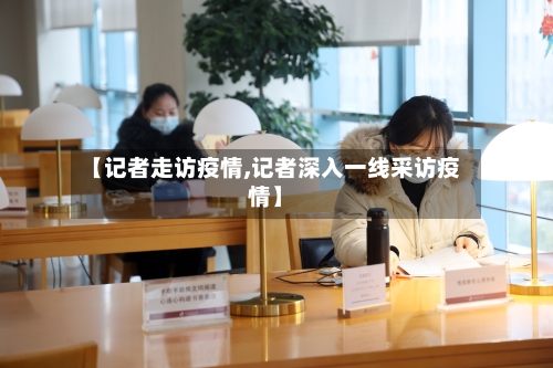 【记者走访疫情,记者深入一线采访疫情】-第1张图片