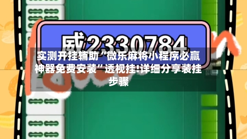 实测开挂辅助“微乐麻将小程序必赢神器免费安装”透视挂!详细分享装挂步骤-第1张图片
