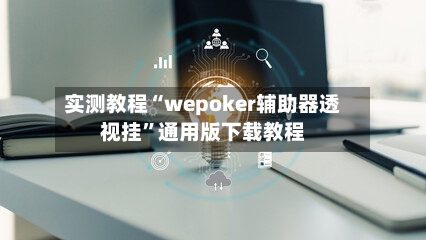实测教程“wepoker辅助器透视挂	”通用版下载教程-第1张图片