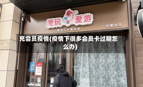 充会员疫情(疫情下很多会员卡过期怎么办)-第2张图片