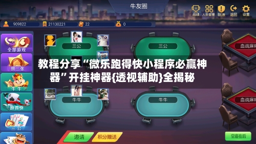 教程分享“微乐跑得快小程序必赢神器”开挂神器{透视辅助}全揭秘-第1张图片