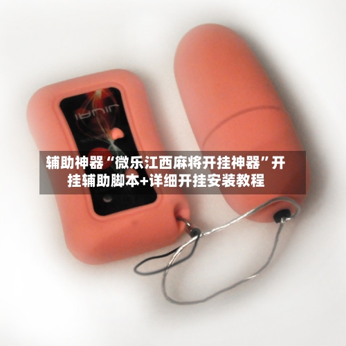 辅助神器“微乐江西麻将开挂神器”开挂辅助脚本+详细开挂安装教程-第2张图片