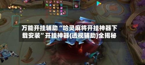 万能开挂辅助“哈灵麻将开挂神器下载安装”开挂神器{透视辅助}全揭秘-第3张图片