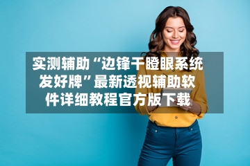 实测辅助“边锋干瞪眼系统发好牌”最新透视辅助软件详细教程官方版下载-第2张图片