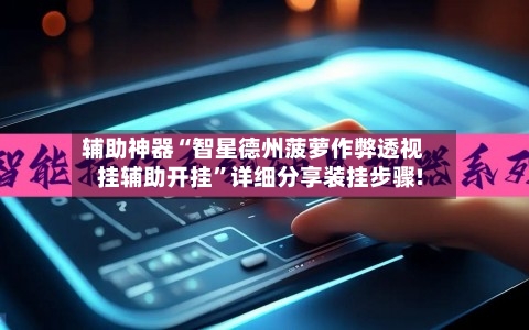 辅助神器“智星德州菠萝作弊透视挂辅助开挂”详细分享装挂步骤!-第1张图片