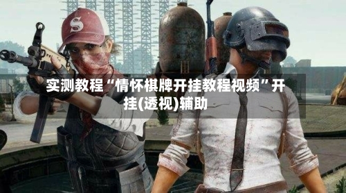 实测教程“情怀棋牌开挂教程视频	”开挂(透视)辅助-第2张图片