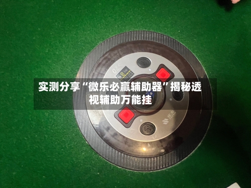 实测分享“微乐必赢辅助器”揭秘透视辅助万能挂-第1张图片