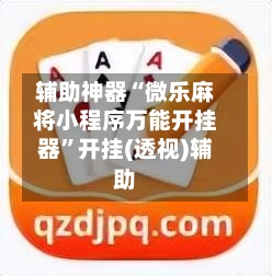 辅助神器“微乐麻将小程序万能开挂器”开挂(透视)辅助-第1张图片