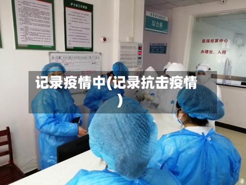 记录疫情中(记录抗击疫情)-第1张图片