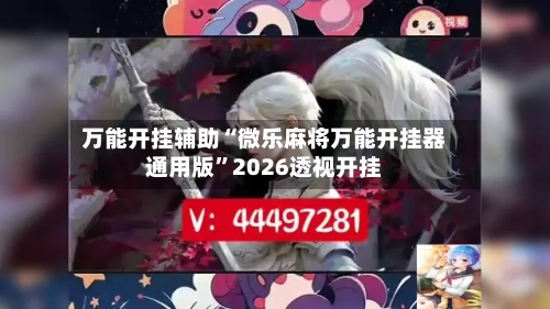 万能开挂辅助“微乐麻将万能开挂器通用版”2026透视开挂-第3张图片