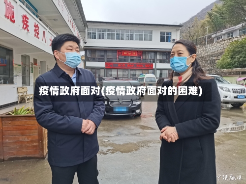 疫情政府面对(疫情政府面对的困难)-第3张图片