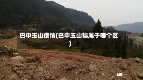 巴中玉山疫情(巴中玉山镇属于哪个区)-第1张图片