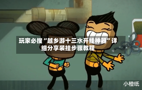 玩家必搜“越乡游十三水开挂神器”详细分享装挂步骤教程-第1张图片