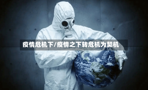 疫情危机下/疫情之下转危机为契机-第3张图片