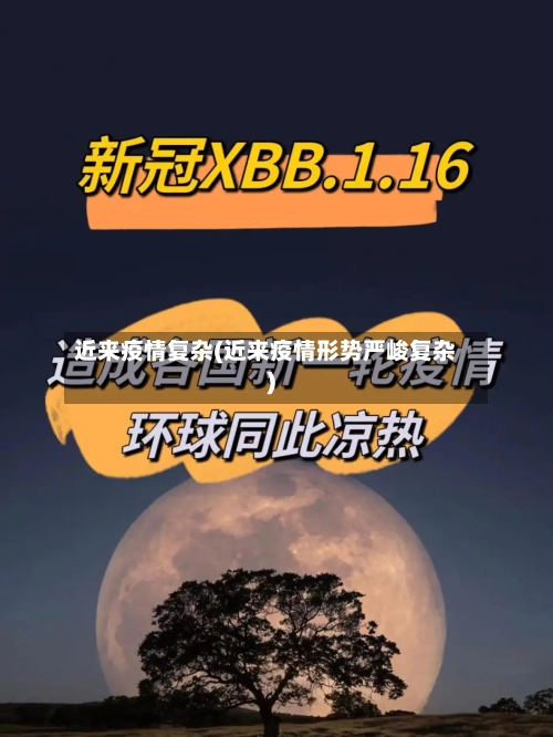 近来疫情复杂(近来疫情形势严峻复杂)-第3张图片