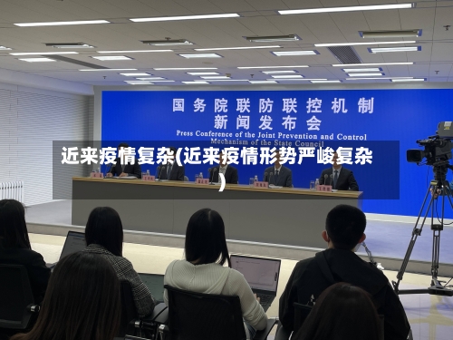 近来疫情复杂(近来疫情形势严峻复杂)-第1张图片