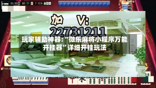 玩家辅助神器:“微乐麻将小程序万能开挂器	”详细开挂玩法-第1张图片