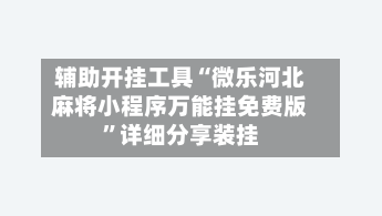 辅助开挂工具“微乐河北麻将小程序万能挂免费版”详细分享装挂-第1张图片