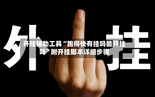 开挂辅助工具“跑得快有挂吗能开挂吗	”附开挂脚本详细步骤-第1张图片