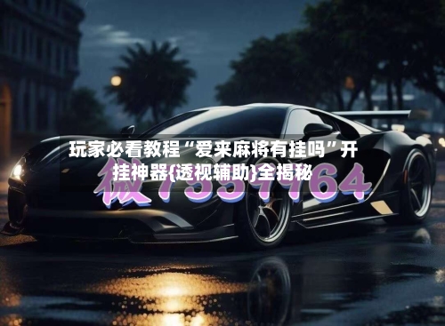 玩家必看教程“爱来麻将有挂吗	”开挂神器{透视辅助}全揭秘-第2张图片