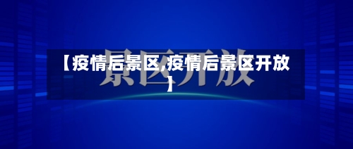 【疫情后景区,疫情后景区开放】-第1张图片