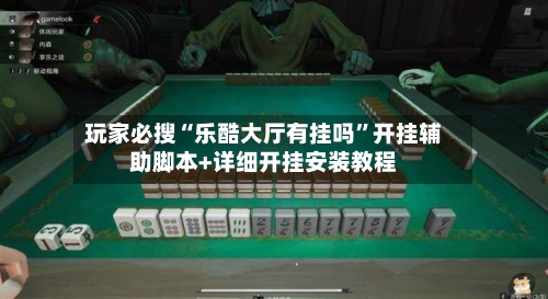 玩家必搜“乐酷大厅有挂吗”开挂辅助脚本+详细开挂安装教程-第1张图片