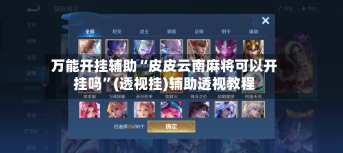 万能开挂辅助“皮皮云南麻将可以开挂吗”(透视挂)辅助透视教程-第1张图片