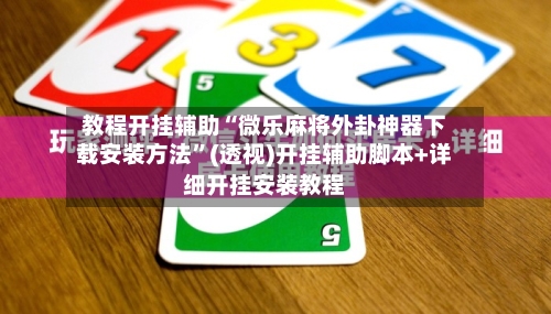 教程开挂辅助“微乐麻将外卦神器下载安装方法	”(透视)开挂辅助脚本+详细开挂安装教程-第2张图片