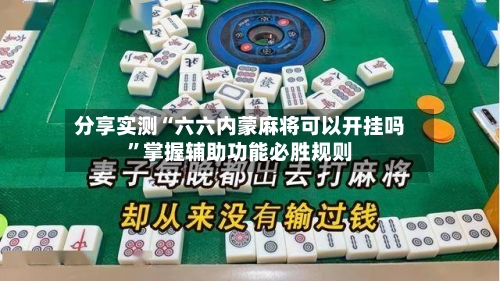 分享实测“六六内蒙麻将可以开挂吗	”掌握辅助功能必胜规则-第1张图片