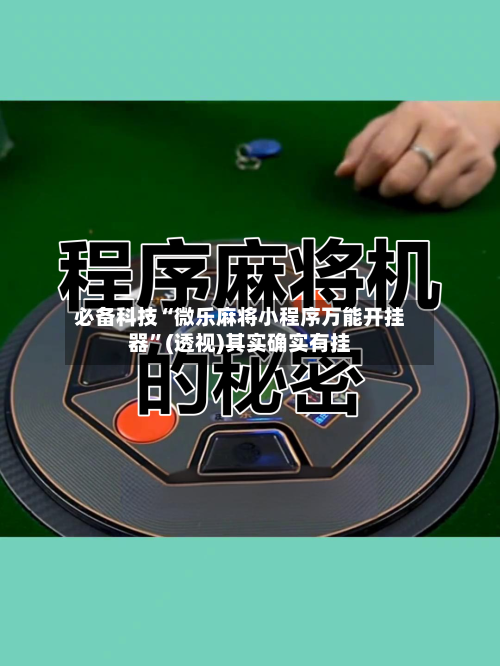 必备科技“微乐麻将小程序万能开挂器”(透视)其实确实有挂-第1张图片