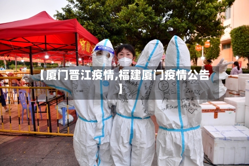 【厦门晋江疫情,福建厦门疫情公告】-第1张图片