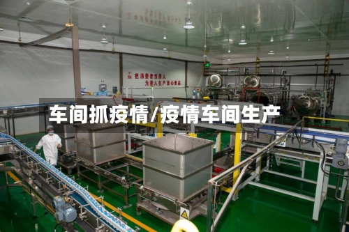 车间抓疫情/疫情车间生产-第2张图片